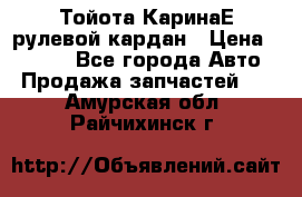 Тойота КаринаЕ рулевой кардан › Цена ­ 2 000 - Все города Авто » Продажа запчастей   . Амурская обл.,Райчихинск г.